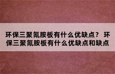 环保三聚氰胺板有什么优缺点？ 环保三聚氰胺板有什么优缺点和缺点